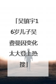 吴镇宇16岁儿子吴费曼因变化太大登上热搜
