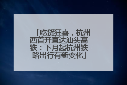 吃货狂喜，杭州西首开直达汕头高铁：下月起杭州铁路出行有新变化