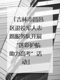 吉林市昌邑区退役军人志愿服务队开展“迷彩护航·助力高考”活动