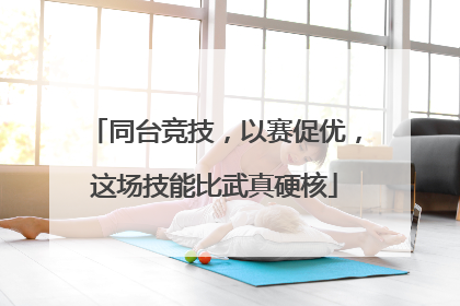 同台竞技，以赛促优，这场技能比武真硬核