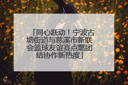 同心跃动！宁波古塘街道与慈溪市新联会篮球友谊赛点燃团结协作新热度