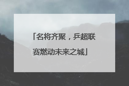 名将齐聚，乒超联赛燃动未来之城