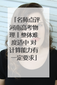 名师点评河南高考物理丨整体难度适中 对计算能力有一定要求