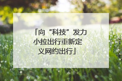 向“科技”发力 小拉出行重新定义网约出行