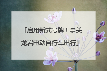 启用新式号牌！事关龙岩电动自行车出行