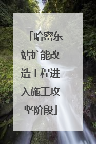 哈密东站扩能改造工程进入施工攻坚阶段