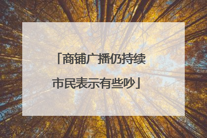 商铺广播仍持续 市民表示有些吵