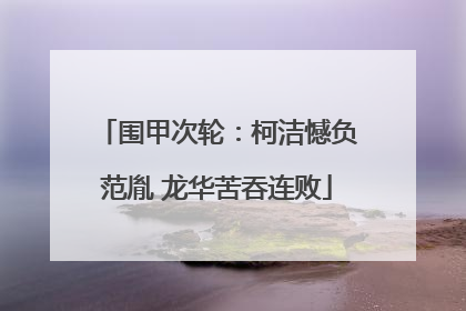 围甲次轮：柯洁憾负范胤 龙华苦吞连败