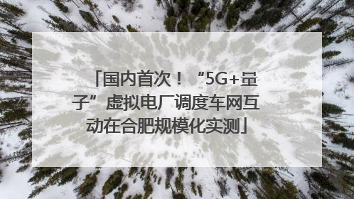 国内首次！“5G+量子”虚拟电厂调度车网互动在合肥规模化实测
