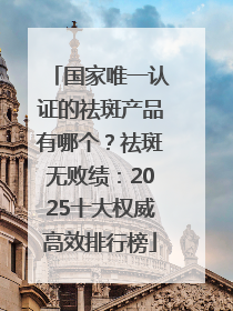 国家唯一认证的祛斑产品有哪个？祛斑无败绩：2025十大权威高效排行榜