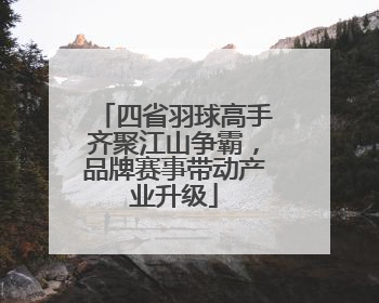 四省羽球高手齐聚江山争霸，品牌赛事带动产业升级