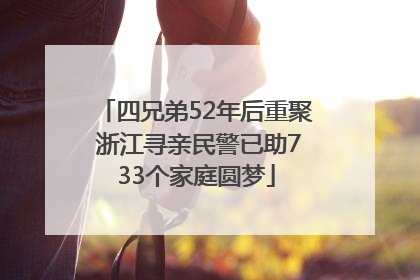 四兄弟52年后重聚 浙江寻亲民警已助733个家庭圆梦