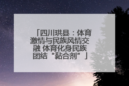 四川珙县：体育激情与民族风情交融 体育化身民族团结“黏合剂”