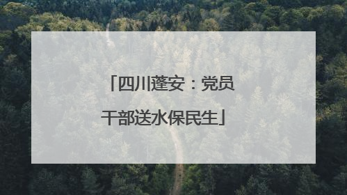 四川蓬安：党员干部送水保民生