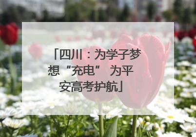 四川：为学子梦想“充电” 为平安高考护航