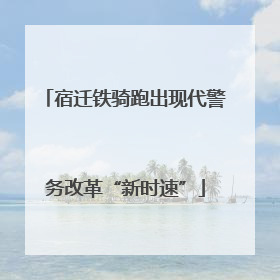 宿迁铁骑跑出现代警务改革“新时速”