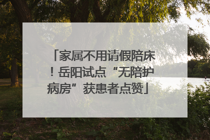家属不用请假陪床！岳阳试点“无陪护病房”获患者点赞