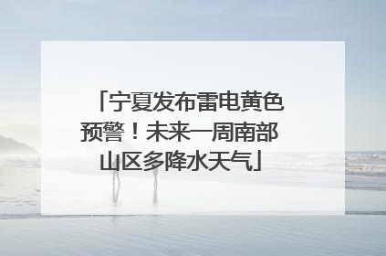 宁夏发布雷电黄色预警！未来一周南部山区多降水天气