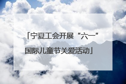 宁夏工会开展“六一”国际儿童节关爱活动
