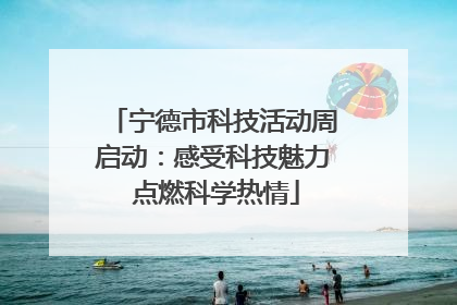 宁德市科技活动周启动：感受科技魅力 点燃科学热情