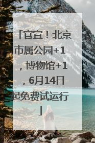 官宣！北京市属公园+1，博物馆+1，6月14日起免费试运行