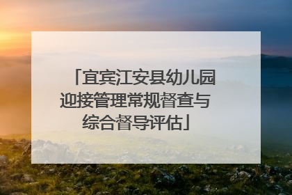 宜宾江安县幼儿园迎接管理常规督查与综合督导评估