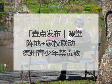 壹点发布｜课堂阵地+家校联动 德州青少年禁毒教育全覆盖