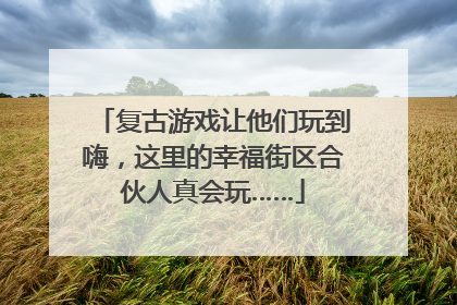复古游戏让他们玩到嗨，这里的幸福街区合伙人真会玩……