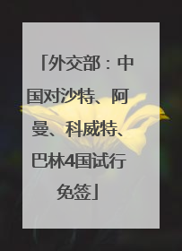 外交部：中国对沙特、阿曼、科威特、巴林4国试行免签