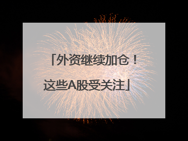 外资继续加仓！这些A股受关注
