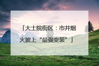 大士院街区：市井烟火披上“最强变装”