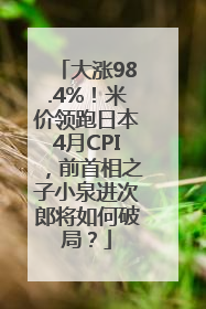 大涨98.4%！米价领跑日本4月CPI，前首相之子小泉进次郎将如何破局？