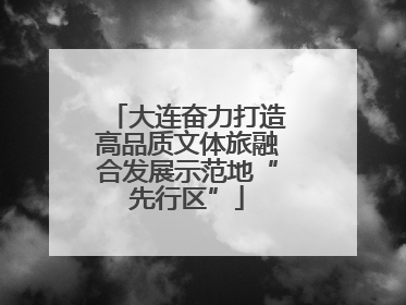 大连奋力打造高品质文体旅融合发展示范地“先行区”