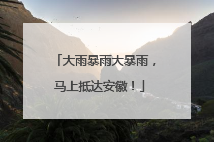 大雨暴雨大暴雨，马上抵达安徽！