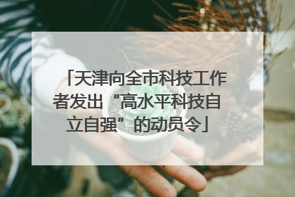 天津向全市科技工作者发出“高水平科技自立自强”的动员令