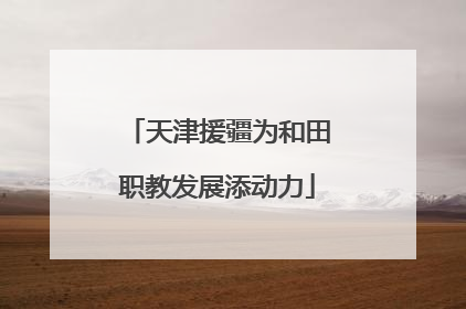 天津援疆为和田职教发展添动力