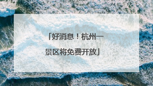 好消息！杭州一景区将免费开放