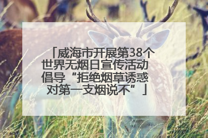 威海市开展第38个世界无烟日宣传活动 倡导“拒绝烟草诱惑 对第一支烟说不”