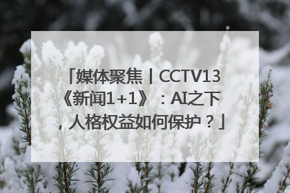 媒体聚焦丨CCTV13《新闻1+1》：AI之下，人格权益如何保护？
