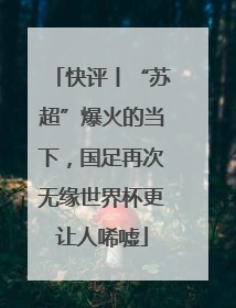 快评丨“苏超”爆火的当下，国足再次无缘世界杯更让人唏嘘