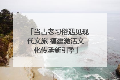 当古老习俗遇见现代文旅 福建激活文化传承新引擎