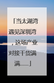 当太湖湾遇见深圳湾，这场产业对接干货满满……