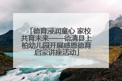 德育浸润童心 家校共育未来——德清县上柏幼儿园开展感恩德育启蒙讲座活动