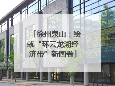 徐州泉山：绘就“环云龙湖经济带”新画卷