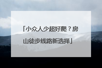 小众人少超好爬？房山徒步线路新选择