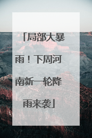 局部大暴雨！下周河南新一轮降雨来袭