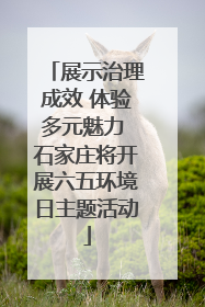 展示治理成效 体验多元魅力 石家庄将开展六五环境日主题活动