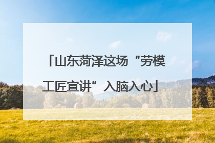 山东菏泽这场“劳模工匠宣讲”入脑入心