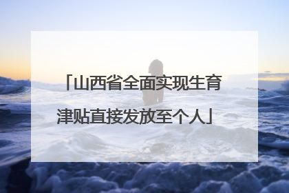 山西省全面实现生育津贴直接发放至个人