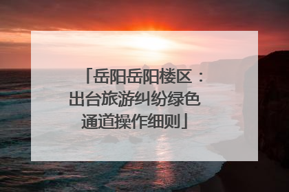岳阳岳阳楼区：出台旅游纠纷绿色通道操作细则